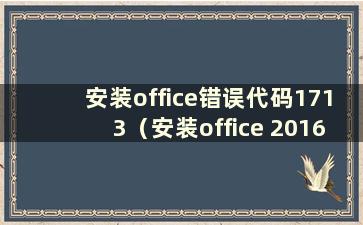 安装office错误代码1713（安装office 2016错误代码1713）